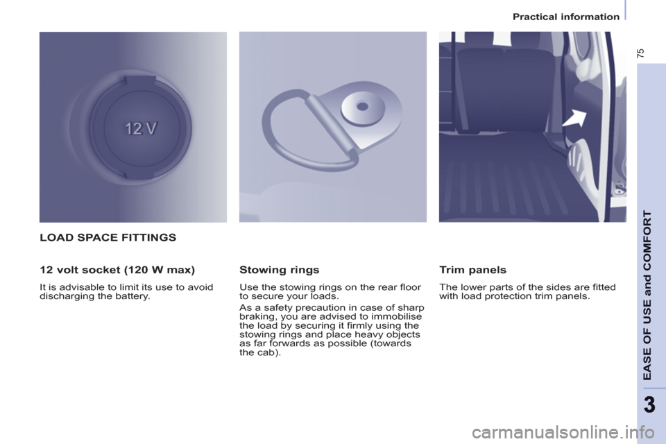 Peugeot Partner 2012  Owners Manual    
 
Practical information  
 
75
EASE OF USE and COMFOR
T
33
LOAD SPACE FITTINGS 
   
12 volt socket (120 W max) 
 
It is advisable to limit its use to avoid 
discharging the battery.  
 
 
Stowing 