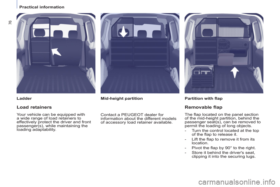 Peugeot Partner 2012  Owners Manual    
 
Practical information  
 
76
 
 
Ladder   
 
Partition with ﬂ ap  
   
 
Mid-height partition  
 
 
Load retainers 
 
Your vehicle can be equipped with 
a wide range of load retainers to 
effe