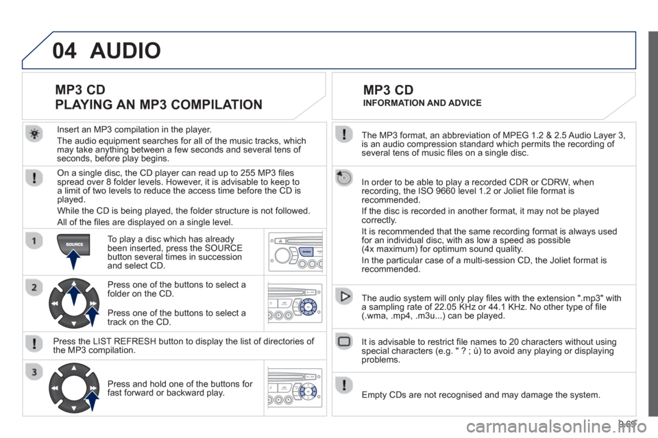Peugeot Partner 2012 Owners Manual - RHD (UK, Australia) 9.69
04
The MP3 format, an abbreviation of MPEG 1.2 & 2.5 Audio Layer 3,
is an audio compression standard which permits the recording of several tens of music fi les on a single disc.
In order Peugeot Partner 2012 Owners Manual - RHD (UK, Australia) 9.69
04
The MP3 format, an abbreviation of MPEG 1.2 & 2.5 Audio Layer 3,
is an audio compression standard which permits the recording of several tens of music fi les on a single disc.
In order