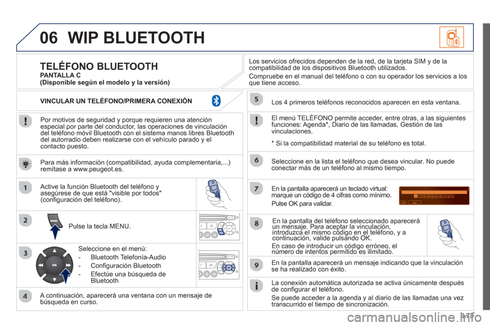 Peugeot Partner 2012 Manual del propietario (in Spanish) 9.73
06WIP BLUETOOTH
Por motivos de seguridad y porque requieren una atenciónespecial por parte del conductor, las operaciones de vinculacióndel teléfono móvil Bluetooth con el sistema manos Peugeot Partner 2012 Manual del propietario (in Spanish) 9.73
06WIP BLUETOOTH
Por motivos de seguridad y porque requieren una atenciónespecial por parte del conductor, las operaciones de vinculacióndel teléfono móvil Bluetooth con el sistema manos