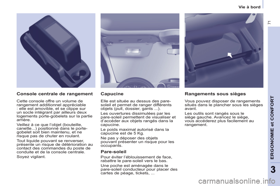 Peugeot Partner 2012  Manuel du propriétaire (in French) 71
ERGONOMIE et CONFOR
T
33
Vie à bord
   
Capucine 
 
Elle est située au dessus des pare-
soleil et permet de ranger différents 
objets (pull, dossier, gants ...). 
  Les ouvertures dissimulées p