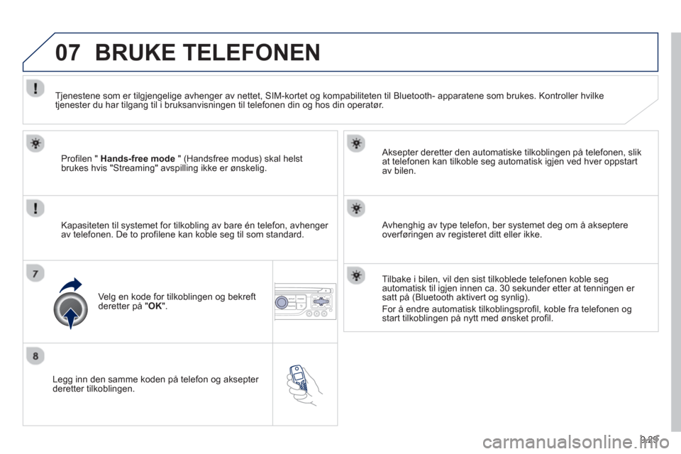 Peugeot Partner 2012  Brukerhåndbok (in Norwegian) 9.29
07
   
Legg inn den samme koden på telefon og aksepter deretter tilkoblingen.   
Aksepter deretter den automatiske tilkoblin
gen på telefonen, slik
at telefonen kan tilkoble seg automatisk igje