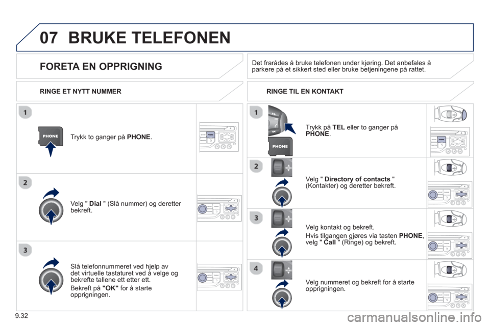 Peugeot Partner 2012  Brukerhåndbok (in Norwegian) 9.32
07BRUKE TELEFONEN 
Trykk to ganger på PHONE.   
Ve l
g " Dial   " (Slå nummer) og deretter bekreft.Velg " 
Directory of contacts 
 " (Kontakter) og deretter bekreft.  
Slå telefonnummeret ved 