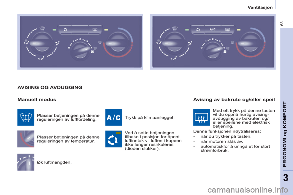 Peugeot Partner 2012  Brukerhåndbok (in Norwegian)    
 
Ventilasjon  
 
63
ERGONOMI o
g KOMFOR
T
 
AVISING OG AVDUGGING
   
Manuell modus 
 
Plasser betjeningen på denne 
reguleringen av temperatur. 
  Øk luftmengden,   Trykk på klimaanlegget. 
  