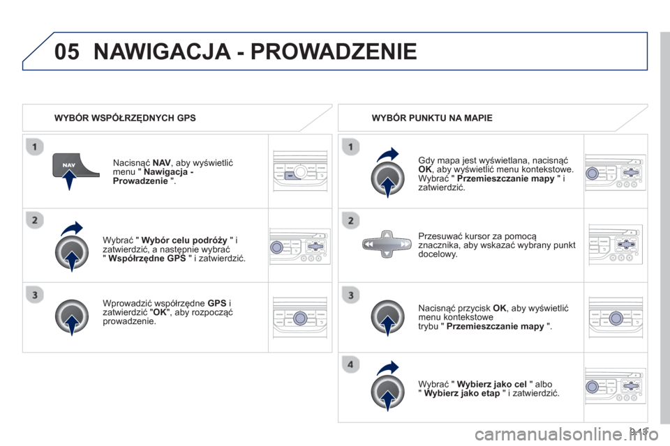Peugeot Partner 2012  Instrukcja Obsługi (in Polish) 9.13
05
   
Wybrać " Wybór celu podróży" i 
zatwierdzić, a następnie wybrać"  Współrzędne GPS 
 " i zatwierdzić.
   
Wprowadzić współrz
ędne GPS 
 i 
zatwierdzić " OK 
", aby rozpoczą