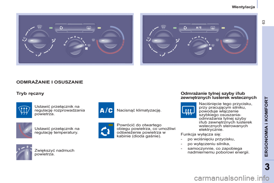 Peugeot Partner 2012  Instrukcja Obsługi (in Polish)    
 
Wentylacja  
 
63
ERGONOMIA i KOMFOR
T
 
ODMRAŻANIE I OSUSZANIE 
   
Tryb ręczny 
 
Ustawić przełącznik na 
regulację temperatury. 
  Zwiększyć nadmuch 
powietrza.   Nacisnąć klimatyza