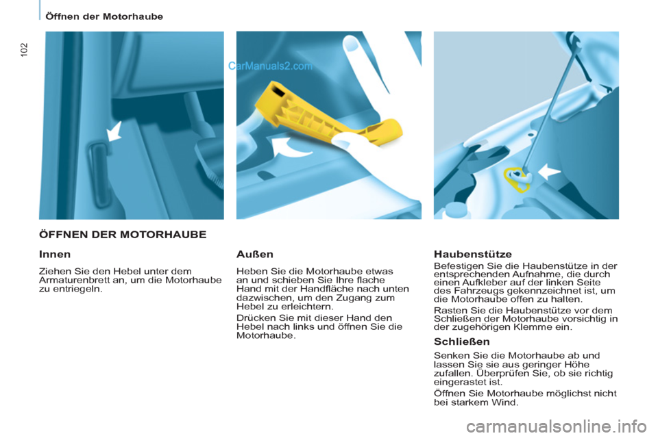 Peugeot Partner 2011  Owners Manual 102
   
 
ÖFFNEN DER MOTORHAUBE 
   
Haubenstütze 
 
Befestigen Sie die Haubenstütze in der 
entsprechenden Aufnahme, die durch 
einen Aufkleber auf der linken Seite 
des Fahrzeugs gekennzeichnet i