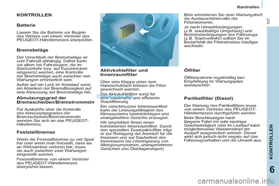 Peugeot Partner 2011  Owners Manual 107
KONTROLLE
N
6
Kontrollen
  KONTROLLEN 
   
Aktivkohlefilter und 
Innenraumfilter 
  Über eine Klappe unter dem 
Handschuhfach können die Filter 
gewechselt werden. 
  Der Aktivkohleﬁ lter sorg
