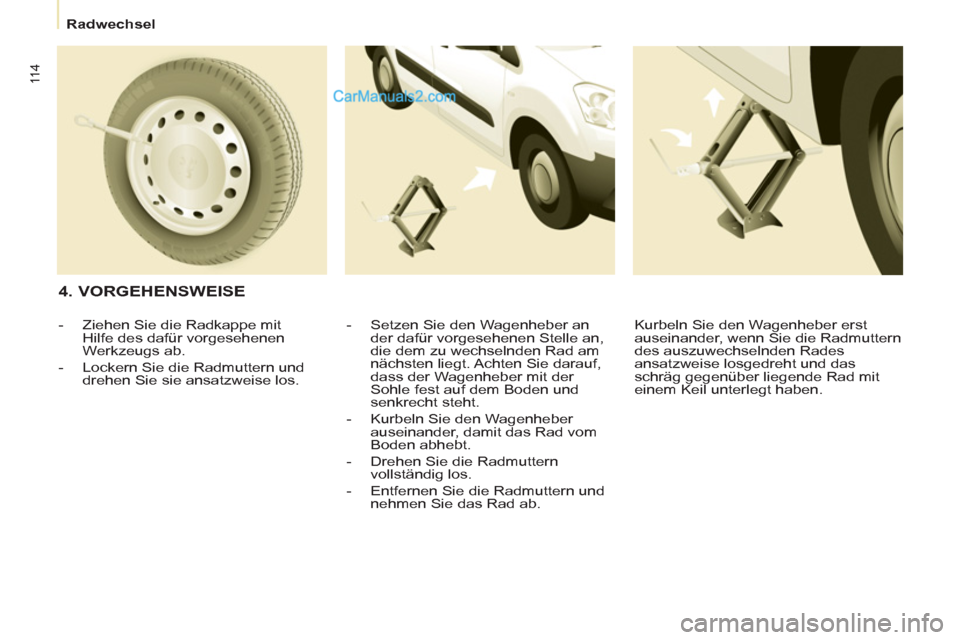 Peugeot Partner 2011  Owners Manual 11 4
   
 
Radwechsel  
 
 
 
4. VORGEHENSWEISE 
 
 
-   Setzen Sie den Wagenheber an 
der dafür vorgesehenen Stelle an, 
die dem zu wechselnden Rad am 
nächsten liegt. Achten Sie darauf, 
dass der 