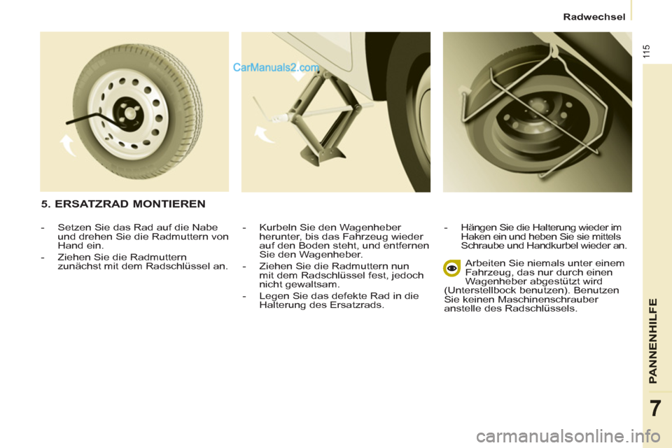 Peugeot Partner 2011  Owners Manual 11 5
PANNENHI
LFE
7
Radwechsel
   
-   Kurbeln Sie den Wagenheber 
herunter, bis das Fahrzeug wieder 
auf den Boden steht, und entfernen 
Sie den Wagenheber. 
   
-   Ziehen Sie die Radmuttern nun 
mi