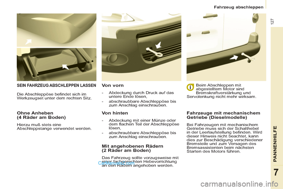 Peugeot Partner 2011  Owners Manual 127
PANNENHI
LFE
7
Fahrzeug abschleppen
   
Ohne Anheben 
(4 Räder am Boden) 
  Hierzu muß stets eine 
Abschleppstange verwendet werden.  
 
SEIN FAHRZEUG ABSCHLEPPEN LASSEN  
 
Von vorn 
 
 
 
-   