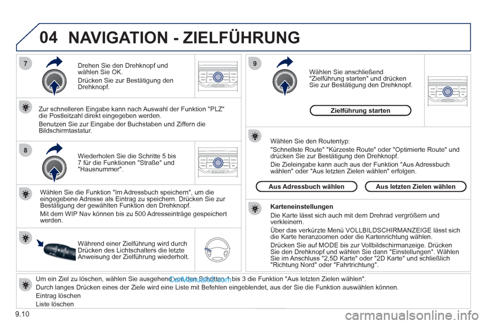 Peugeot Partner 2011  Owners Manual 9.10
04
7
8
9
   
Um ein Ziel zu löschen, wählen Sie ausgehend von den Schritten 1 bis 3 die Funktion  "Aus letzten Zielen wählen".  
  Durch lan
ges Drücken eines der Ziele wird eine Liste mit Be
