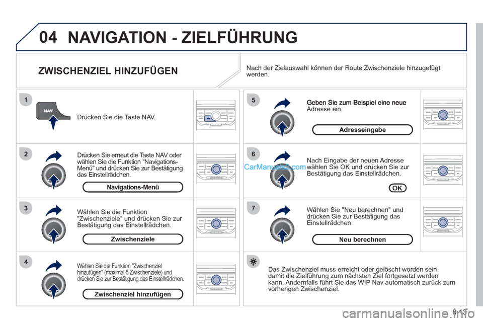 Peugeot Partner 2011  Owners Manual 9.13
04
7
6
5
4
3
2
1
   
ZWISCHENZIEL HINZUFÜGEN 
Adresse ein. 
   
Nach Eingabe der neuen Adresse
wählen Sie OK und drücken Sie zur 
Bestätigung das Einstellrädchen. 
   
W
ählen Sie  "Neu ber