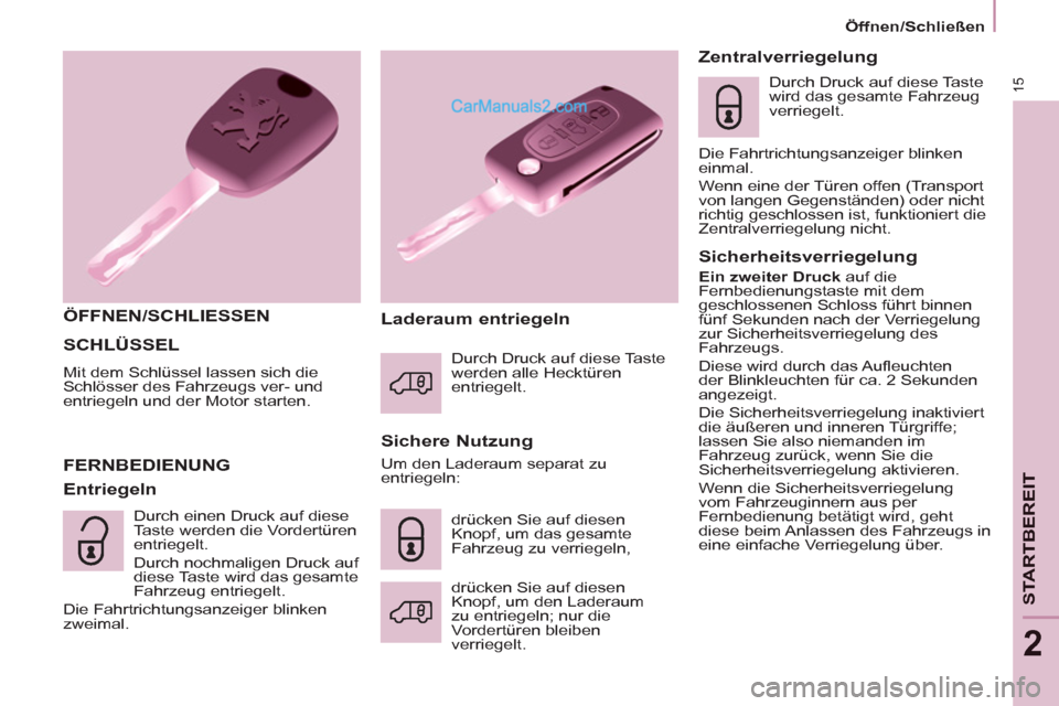 Peugeot Partner 2011  Owners Manual 15
STARTBEREIT
2
  SCHLÜSSEL 
 
Mit dem Schlüssel lassen sich die 
Schlösser des Fahrzeugs ver- und 
entriegeln und der Motor starten. 
   
ÖFFNEN/SCHLIESSEN  
   
Sichere Nutzung 
  FERNBEDIENUNG