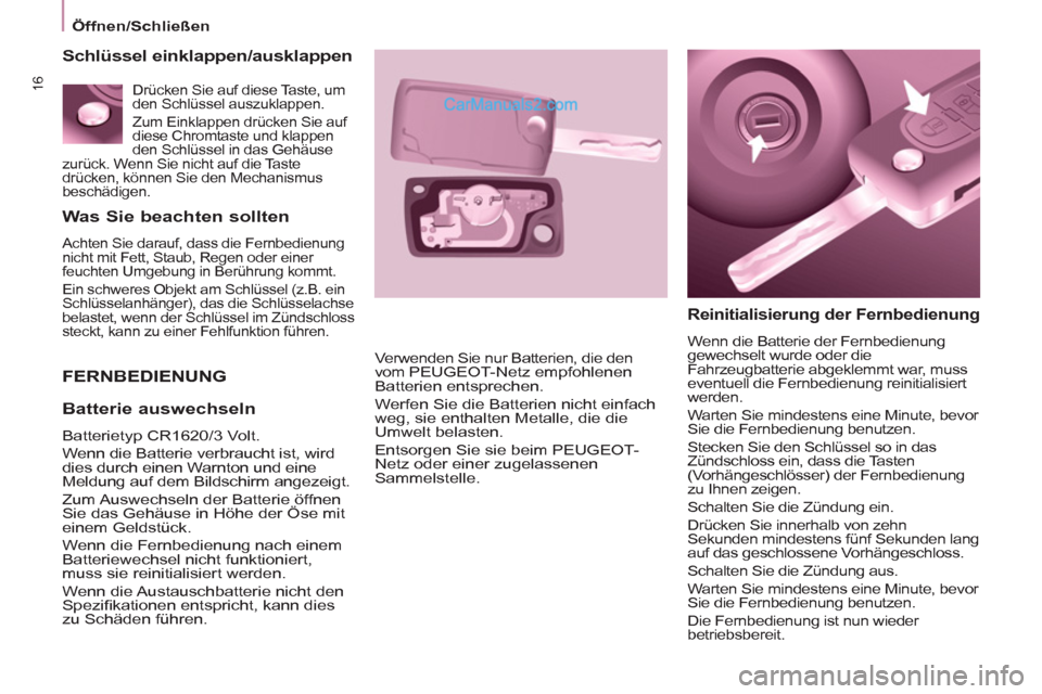 Peugeot Partner 2011  Owners Manual 16
   
Was Sie beachten sollten 
 Achten Sie darauf, dass die Fernbedienung 
nicht mit Fett, Staub, Regen oder einer 
feuchten Umgebung in Berührung kommt
. 
 Ein schweres Objekt am Schlüssel (z.B. 