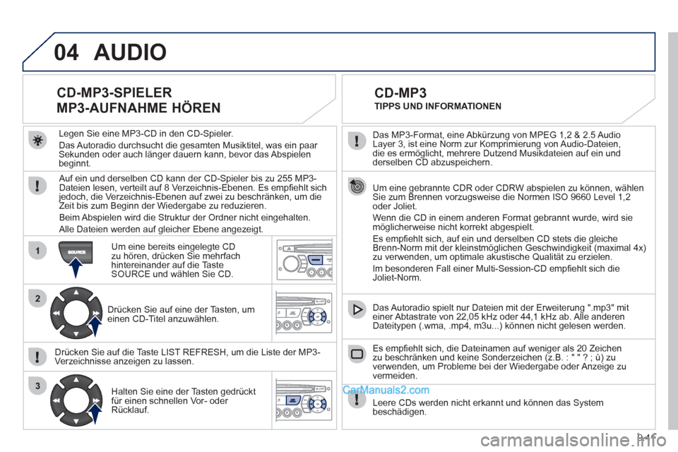 Peugeot Partner 2011  Owners Manual 9.41
04
1
2
3
  Das MP3-Format, eine Abkürzung von MPEG 1,2 & 2.5 Audio 
Layer 3, ist eine Norm zur Komprimierung von Audio-Dateien, 
die es ermöglicht, mehrere Dutzend Musikdateien auf ein und 
der