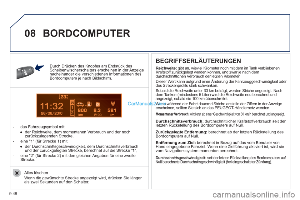 Peugeot Partner 2011  Owners Manual 9.48
1
08
Durch Drücken des Knopfes am Endstück desScheibenwischerschalters erscheinen in der Anzeigenacheinander die verschiedenen Informationen desBordcomputers je nach Bildschirm. 
-  das Fahrzeu