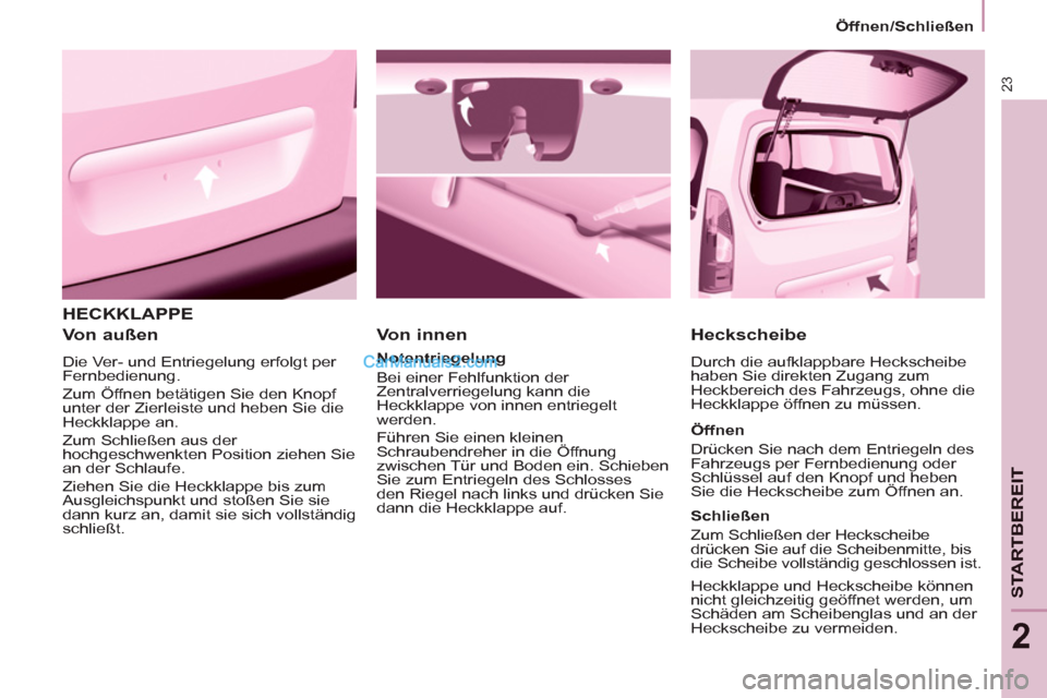 Peugeot Partner 2011  Owners Manual 23
STARTBEREIT
2
  HECKKLAPPE 
   
Von außen 
 
Die Ver- und Entriegelung erfolgt per 
Fernbedienung. 
  Zum Öffnen betätigen Sie den Knopf 
unter der Zierleiste und heben Sie die 
Heckklappe an. 
