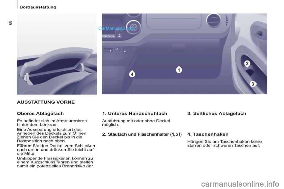 Peugeot Partner 2011  Owners Manual    
 
Bordausstattung  
 
68
AUSSTATTUNG VORNE 
   
1. Unteres Handschuhfach 
 
Ausführung mit oder ohne Deckel 
möglich.  
 
 
Oberes Ablagefach 
 
Es beﬁ ndet sich im Armaturenbrett 
hinter dem 