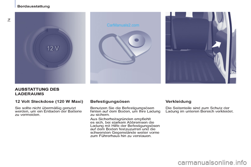Peugeot Partner 2011  Owners Manual    
 
Bordausstattung  
 
74
LADERAUMS
   
12 Volt Steckdose (120 W Maxi) 
 
Sie sollte nicht übermäßig genutzt 
werden, um ein Entladen der Batterie 
zu vermeiden.  
 
 
Befestigungsösen 
 
Benut
