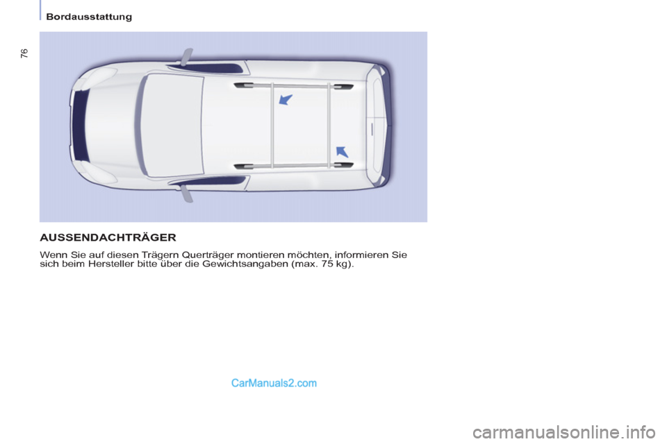 Peugeot Partner 2011  Owners Manual    
 
Bordausstattung  
 
76
 
AUSSENDACHTRÄGER 
 
Wenn Sie auf diesen Trägern Querträger montieren möchten, informieren Sie 
sich beim Hersteller bitte über die Gewichtsangaben (max. 75 kg).   