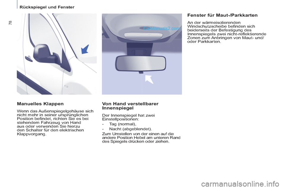 Peugeot Partner 2011  Owners Manual    
 
Rückspiegel und Fenster  
 
78
 
 
Manuelles Klappen 
 
Wenn das Außenspiegelgehäuse sich 
nicht mehr in seiner ursprünglichen 
Position beﬁ ndet, richten Sie es bei 
stehendem Fahrzeug vo