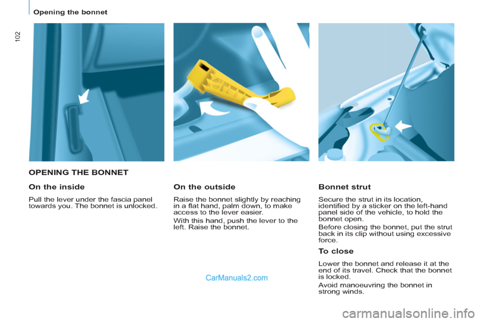 Peugeot Partner 2011  Owners Manual - RHD (UK, Australia) 102
Opening the bonnet
   
 
OPENING THE BONNET 
   
Bonnet strut 
 
Secure the strut in its location, 
identiﬁ ed by a sticker on the left-hand 
panel side of the vehicle, to hold the 
bonnet open.