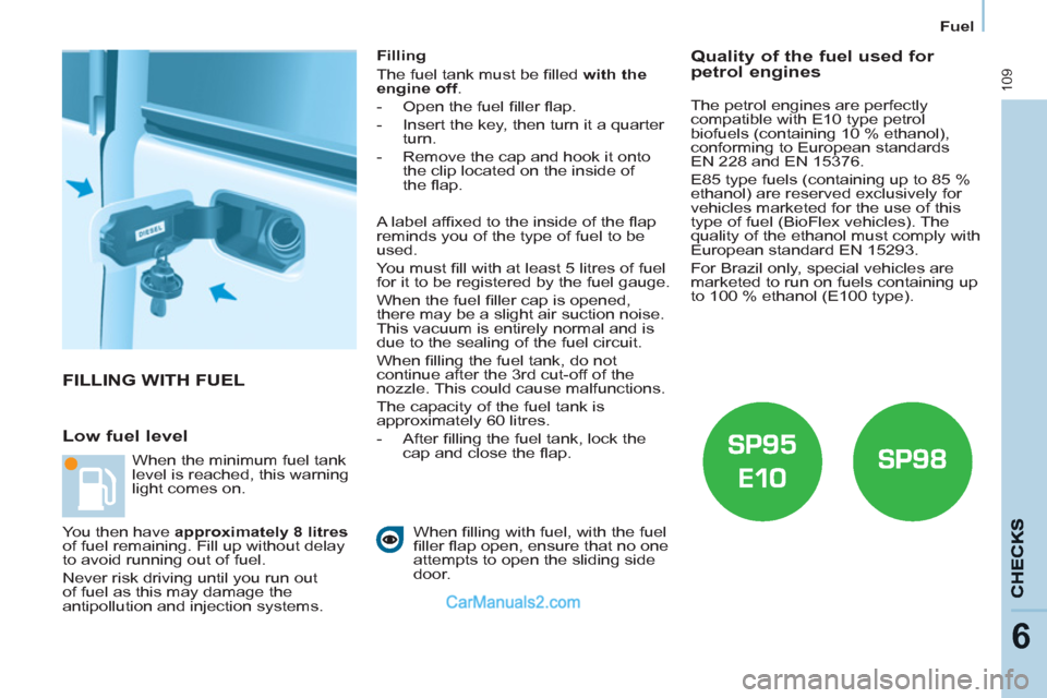 Peugeot Partner 2011  Owners Manual - RHD (UK, Australia) 109
6
Fuel
  FILLING WITH FUEL 
   
Low fuel level 
 
 
Filling 
  The fuel tank must be ﬁ lled  with the 
engine off 
. 
   
 
-   Open the fuel ﬁ ller ﬂ ap. 
   
-   Insert the key, then turn 