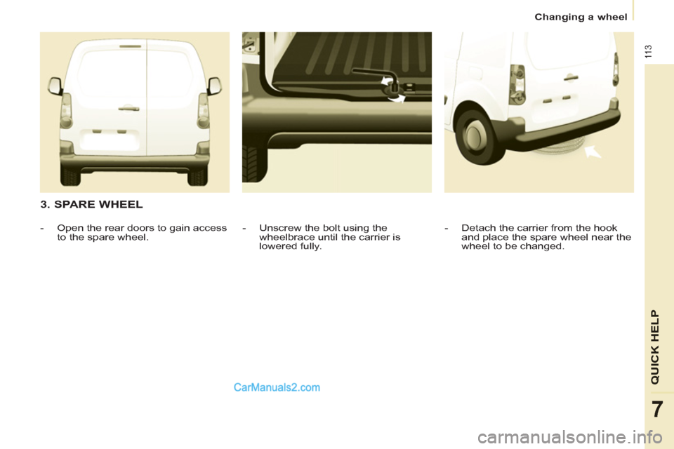 Peugeot Partner 2011  Owners Manual - RHD (UK, Australia) 11 3
QUICK HEL
P
7
  Changing a wheel 
 
 
3. SPARE WHEEL 
 
 
-   Detach the carrier from the hook 
and place the spare wheel near the 
wheel to be changed.  
     
-   Unscrew the bolt using the 
wh