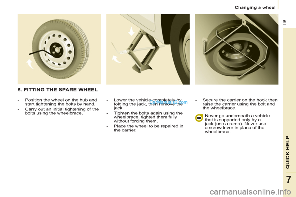 Peugeot Partner 2011  Owners Manual - RHD (UK, Australia) 11 5
QUICK HEL
P
7
  Changing a wheel 
   
-   Lower the vehicle completely by 
folding the jack, then remove the 
jack. 
   
-   Tighten the bolts again using the 
wheelbrace, tighten them fully 
wit