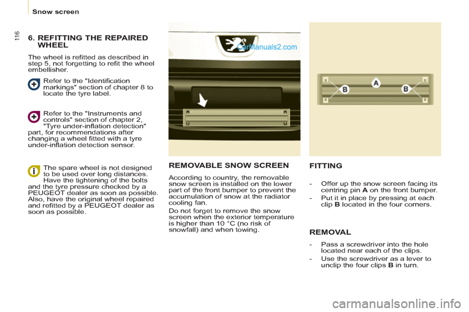 Peugeot Partner 2011  Owners Manual - RHD (UK, Australia) 11 6
   
Snow screen  
REMOVABLE SNOW SCREEN
 
According to country, the removable 
snow screen is installed on the lower 
part of the front bumper to prevent the 
accumulation of snow at the radiator