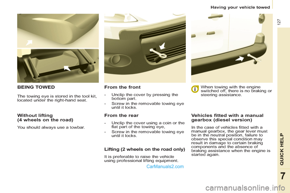 Peugeot Partner 2011  Owners Manual - RHD (UK, Australia) 127
QUICK HELP
7
  Having your vehicle towed 
 
 
Without lifting 
(4 wheels on the road) 
  You should always use a towbar.  
 
BEING TOWED   
From the front 
 
 
 
-   Unclip the cover by pressing t