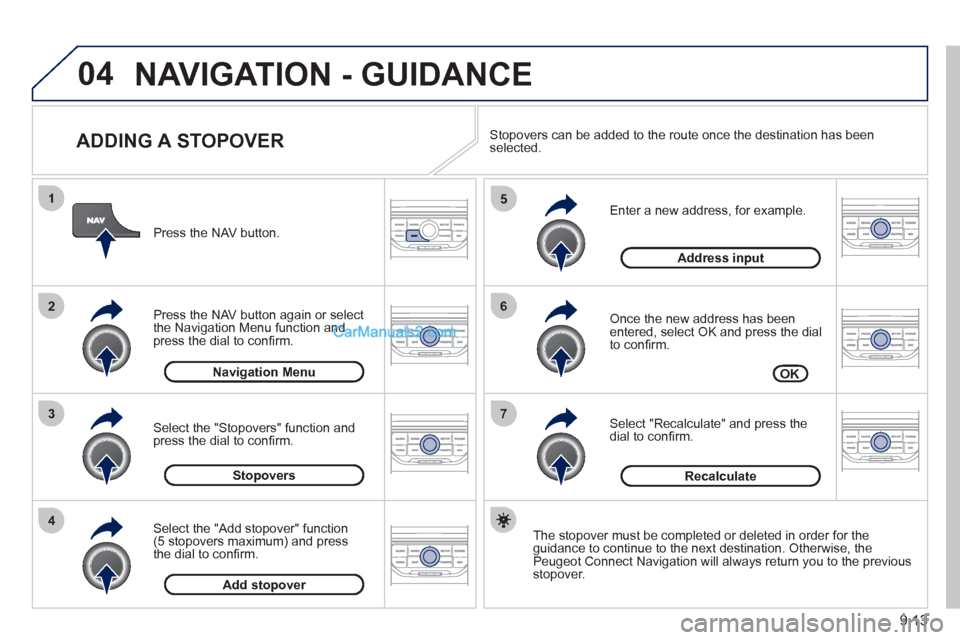 Peugeot Partner 2011  Owners Manual - RHD (UK, Australia) 04
7
6
5
4
3
2
1
9.13
   
ADDING A STOPOVER 
 
 
Enter a new address, for example. 
   
Once the new address has been entered, select OK and press the dial 
to conﬁ rm.
   
Select "Recalculate" and 