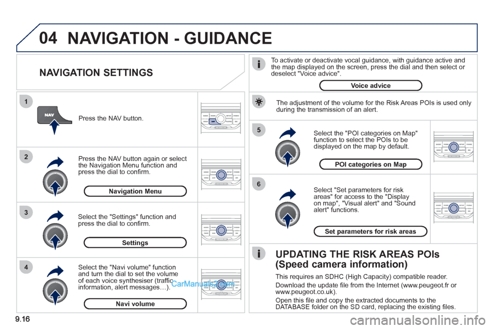 Peugeot Partner 2011 Owners Manual - RHD (UK, Australia) 04
5
6
3 2 1
4
NAVIGATION SETTINGS
Select "Set parameters for risk
areas" for access to the "Display
on map", "Visual alert" and "Soundalert" functions.
Select the "POI categories on Map Peugeot Partner 2011 Owners Manual - RHD (UK, Australia) 04
5
6
3 2 1
4
NAVIGATION SETTINGS
Select "Set parameters for risk
areas" for access to the "Display
on map", "Visual alert" and "Soundalert" functions.
Select the "POI categories on Map