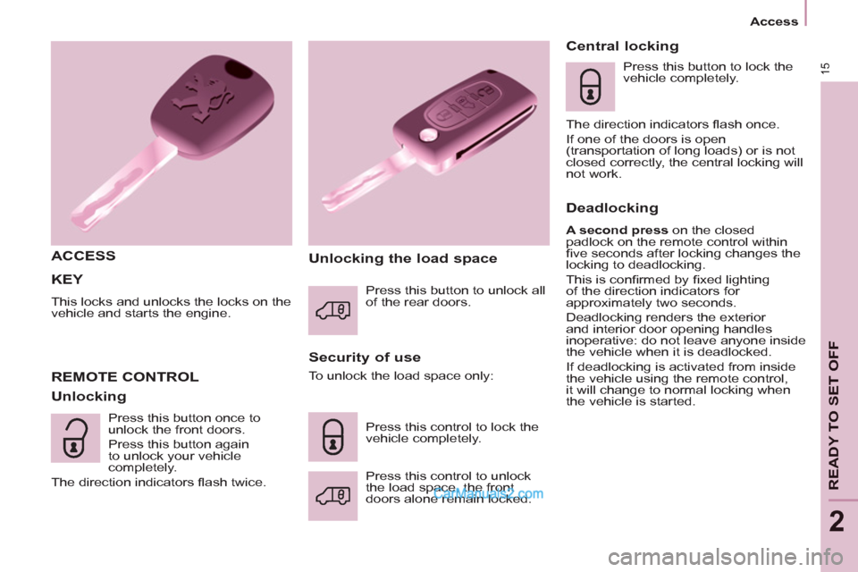 Peugeot Partner 2011 Owners Manual - RHD (UK, Australia) 15
Access
READY TO SET OFF
2
KEY
This locks and unlocks the locks on the
vehicle and starts the engine.
ACCESS
Security of use
REMOTE CONTROL
Unlocking
Unlocking Peugeot Partner 2011 Owners Manual - RHD (UK, Australia) 15
Access
READY TO SET OFF
2
KEY
This locks and unlocks the locks on the
vehicle and starts the engine.
ACCESS
Security of use
REMOTE CONTROL
Unlocking
Unlocking