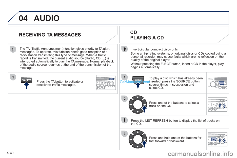 Peugeot Partner 2011 Owners Manual - RHD (UK, Australia) 9.40
04
1
2
3
AUDIO
Insert circular compact discs only.
Some anti-pirating systems, on original discs or CDs copied using a
personal recorder, may cause faults which are no refl ection on the quality Peugeot Partner 2011 Owners Manual - RHD (UK, Australia) 9.40
04
1
2
3
AUDIO
Insert circular compact discs only.
Some anti-pirating systems, on original discs or CDs copied using a
personal recorder, may cause faults which are no refl ection on the quality