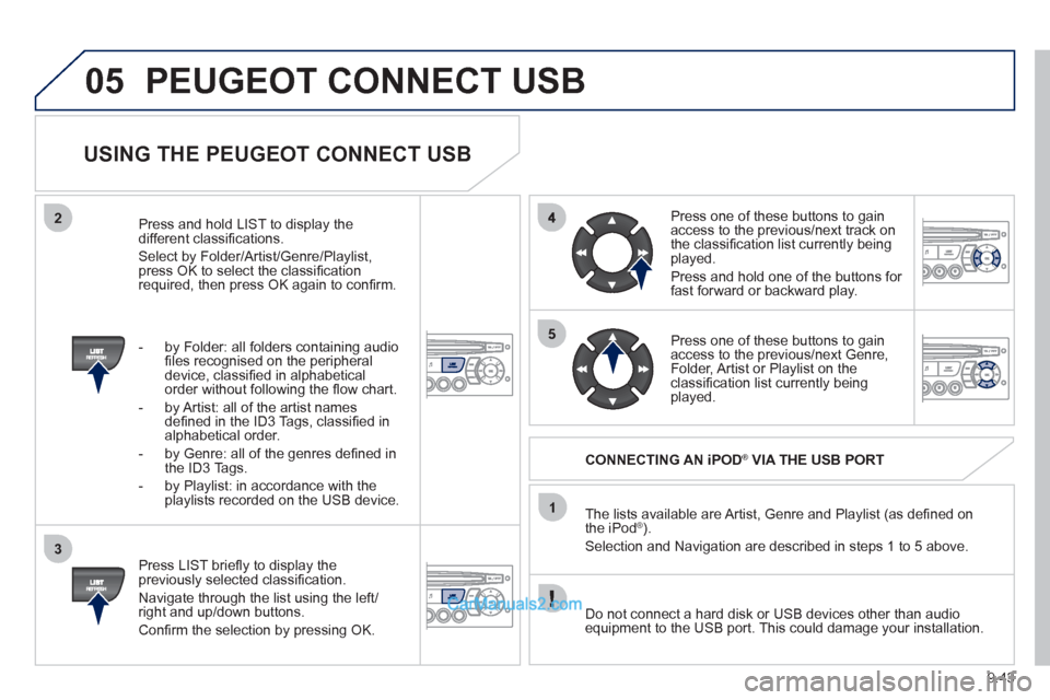 Peugeot Partner 2011 Owners Manual - RHD (UK, Australia) 9.43
05
2
3
1
5
PEUGEOT CONNECT USB
USING THE PEUGEOT CONNECT USB
Press LIST briefl y to display thepreviously selected classifi cation.
Navi
gate through the list using the left/right Peugeot Partner 2011 Owners Manual - RHD (UK, Australia) 9.43
05
2
3
1
5
PEUGEOT CONNECT USB
USING THE PEUGEOT CONNECT USB
Press LIST briefl y to display thepreviously selected classifi cation.
Navi
gate through the list using the left/right