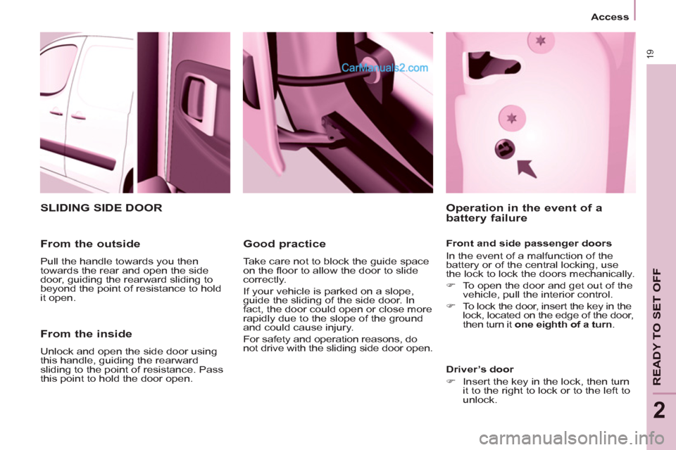 Peugeot Partner 2011 Owners Manual - RHD (UK, Australia) 19
Access
READY TO SET OFF
2
From the inside
Unlock and open the side door using
this handle, guiding the rearward
sliding to the point of resistance. Pass
this point to hold the d Peugeot Partner 2011 Owners Manual - RHD (UK, Australia) 19
Access
READY TO SET OFF
2
From the inside
Unlock and open the side door using
this handle, guiding the rearward
sliding to the point of resistance. Pass
this point to hold the d