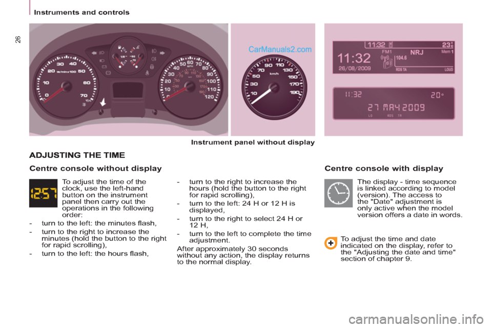 Peugeot Partner 2011 Owners Manual - RHD (UK, Australia) 26
Instruments and controls
Centre console with display
Instrument panel without display
- turn to the right to increase the
hours (hold the button to the right
for rapid scrolling Peugeot Partner 2011 Owners Manual - RHD (UK, Australia) 26
Instruments and controls
Centre console with display
Instrument panel without display
- turn to the right to increase the
hours (hold the button to the right
for rapid scrolling