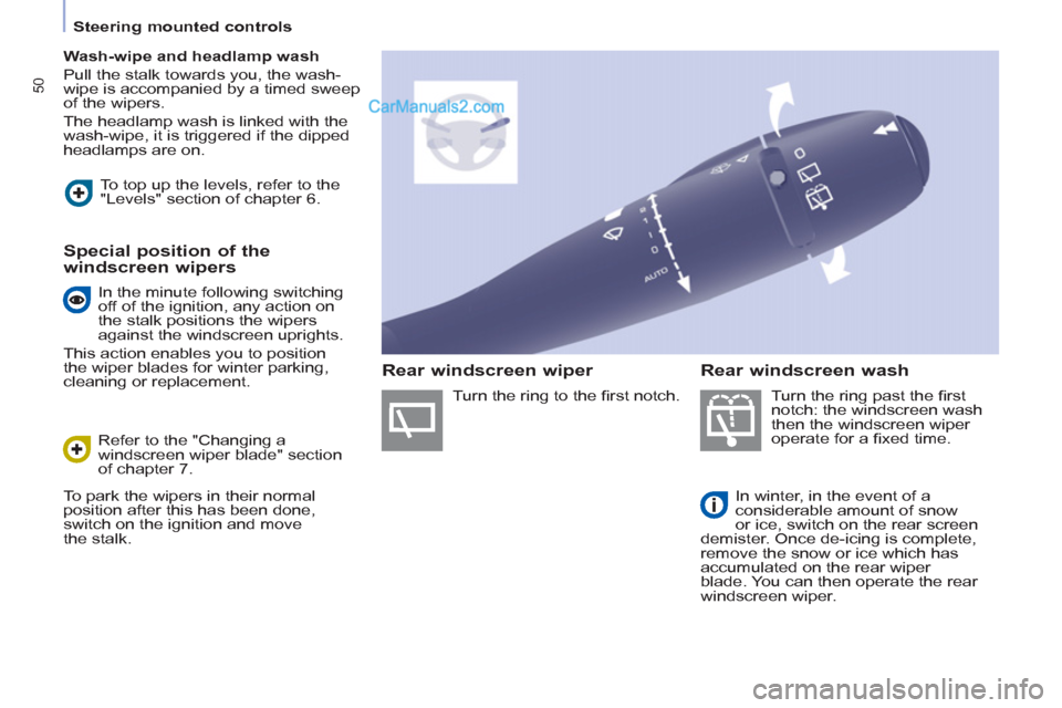Peugeot Partner 2011  Owners Manual - RHD (UK, Australia) 50
   
 
Steering mounted controls  
 
   
 
Wash-wipe and headlamp wash 
 
  Pull the stalk towards you, the wash-
wipe is accompanied by a timed sweep 
of the wipers. 
  The headlamp wash is linked 