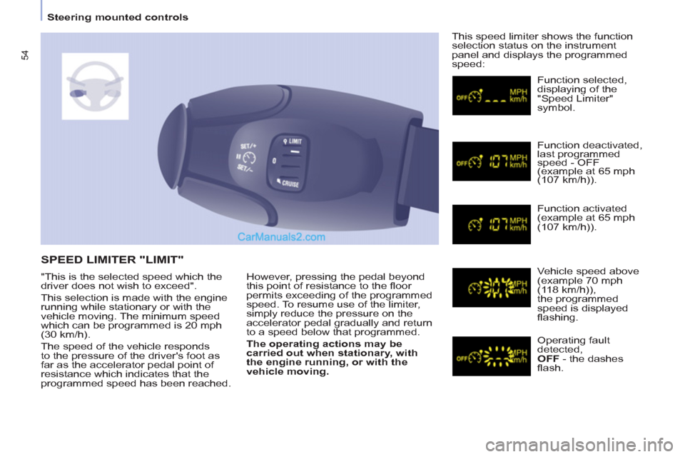 Peugeot Partner 2011  Owners Manual - RHD (UK, Australia) 54
   
 
Steering mounted controls  
 
  However, pressing the pedal beyond 
this point of resistance to the ﬂ oor 
permits exceeding of the programmed 
speed. To resume use of the limiter, 
simply 