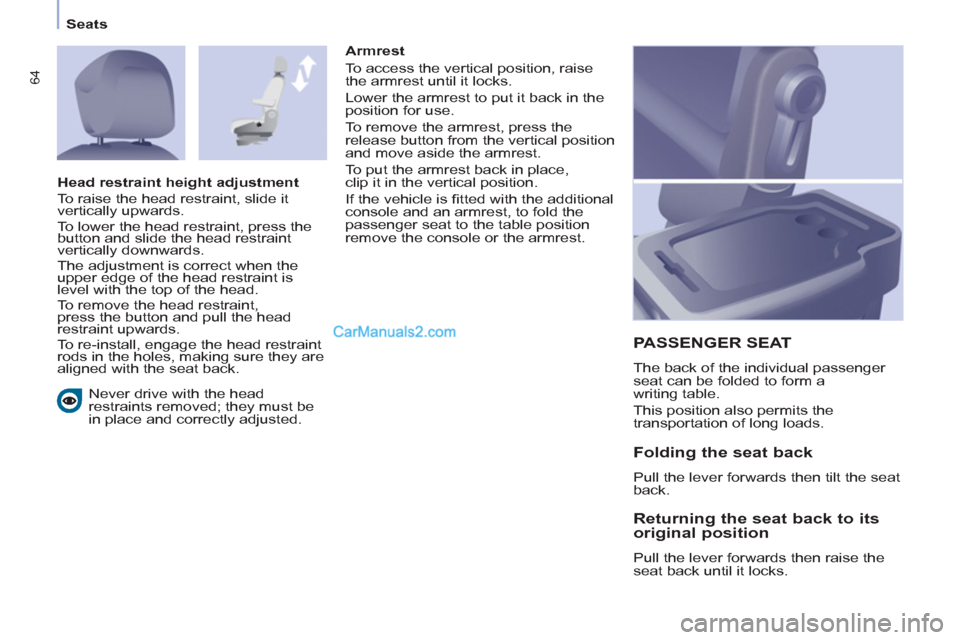 Peugeot Partner 2011 Owners Manual - RHD (UK, Australia) 64
Seats
Never drive with the head
restraints removed; they must be
in place and correctly adjusted.
PASSENGER SEAT
The back of the individual passenger
seat can be folded to form a
writi Peugeot Partner 2011 Owners Manual - RHD (UK, Australia) 64
Seats
Never drive with the head
restraints removed; they must be
in place and correctly adjusted.
PASSENGER SEAT
The back of the individual passenger
seat can be folded to form a
writi