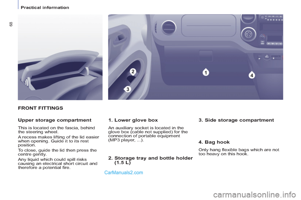 Peugeot Partner 2011  Owners Manual - RHD (UK, Australia) 68
   
 
Practical information  
 
FRONT FITTINGS
   
1. Lower glove box 
 
An auxiliary socket is located in the 
glove box (cable not supplied) for the 
connection of portable equipment 
(MP3 player