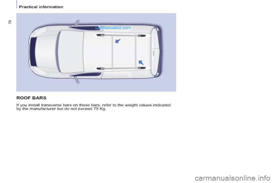 Peugeot Partner 2011  Owners Manual - RHD (UK, Australia) 76
   
 
Practical information  
 
 
ROOF BARS 
 
If you install transverse bars on these bars, refer to the weight values indicated 
by the manufacturer but do not exceed 75 Kg.   
