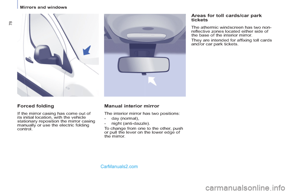 Peugeot Partner 2011  Owners Manual - RHD (UK, Australia) 78
   
 
Mirrors and windows  
 
 
 
Forced folding 
 
If the mirror casing has come out of 
its initial location, with the vehicle 
stationary reposition the mirror casing 
manually or use the electr