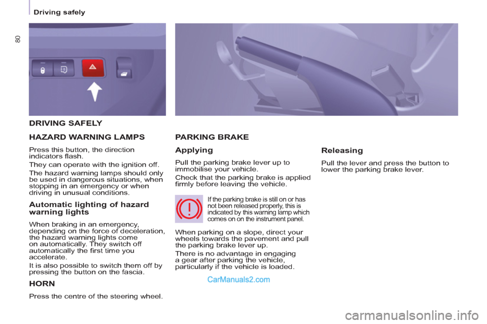 Peugeot Partner 2011  Owners Manual - RHD (UK, Australia) 80
   
 
Driving safely  
 
 
DRIVING SAFELY 
  HORN
 
Press the centre of the steering wheel. 
PARKING BRAKE
   
Applying 
 
Pull the parking brake lever up to 
immobilise your vehicle. 
  Check that