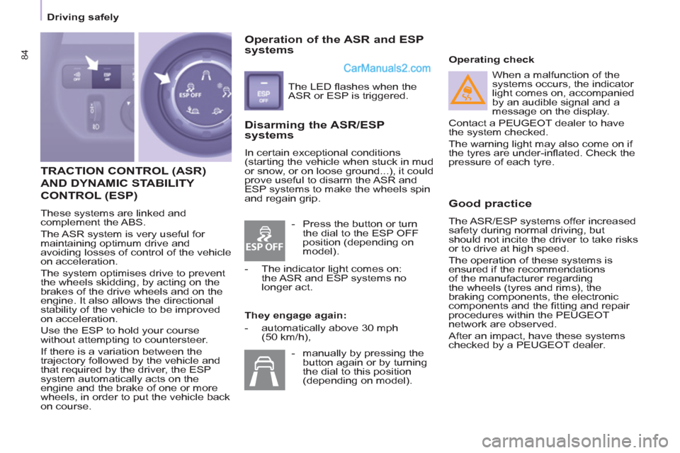 Peugeot Partner 2011  Owners Manual - RHD (UK, Australia) ESP OFF
84
   
 
Driving safely  
 
 
TRACTION CONTROL (ASR) 
AND DYNAMIC STABILITY 
CONTROL 
(ESP) 
  These systems are linked and 
complement the ABS. 
  The ASR system is very useful for 
maintaini