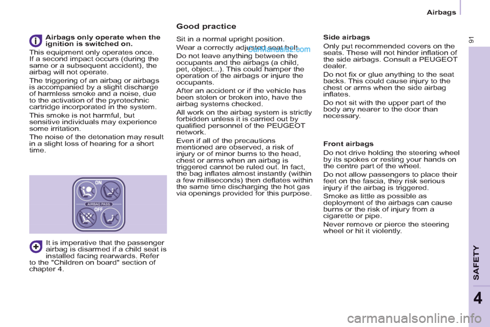 Peugeot Partner 2011  Owners Manual - RHD (UK, Australia)    
 
Airbags  
 
91
SAFETY
4
 
 
Good practice 
 
Sit in a normal upright position. 
  Wear a correctly adjusted seat belt. 
  Do not leave anything between the 
occupants and the airbags (a child, 
