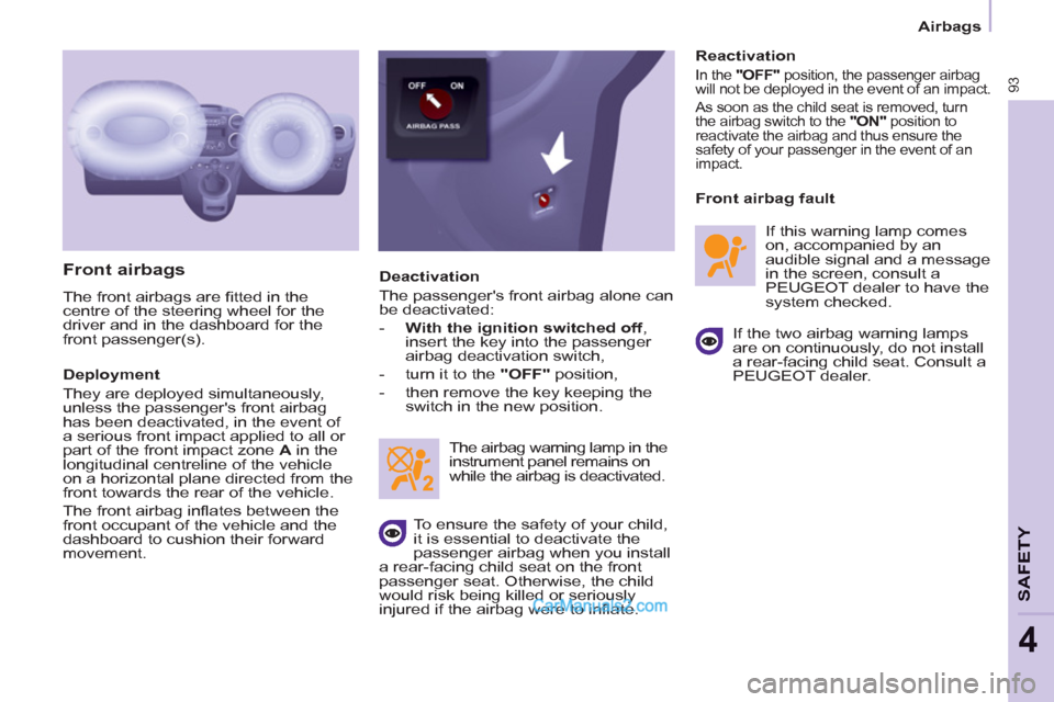 Peugeot Partner 2011  Owners Manual - RHD (UK, Australia)    
 
Airbags  
 
93
SAFETY
4
 
 
Front airbags 
 
The front airbags are ﬁ tted in the 
centre of the steering wheel for the 
driver and in the dashboard for the 
front passenger(s). 
   
Deployment