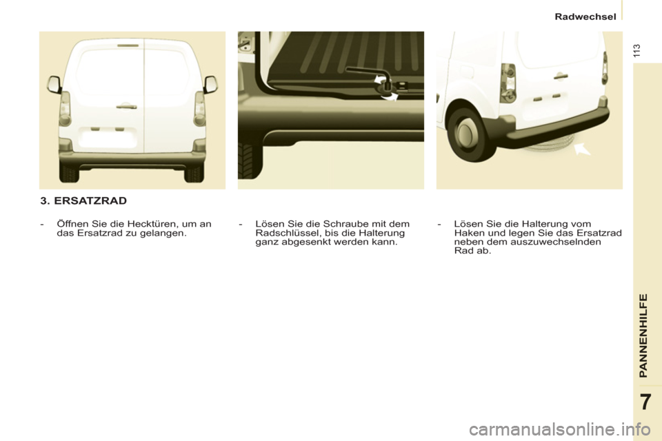 Peugeot Partner 2011  Betriebsanleitung (in German) 11 3
PANNENHI
LFE
7
Radwechsel
   
3. ERSATZRAD 
 
 
-   Lösen Sie die Halterung vom 
Haken und legen Sie das Ersatzrad 
neben dem auszuwechselnden 
Rad ab.  
     
-   Lösen Sie die Schraube mit de